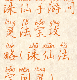 诛仙手游问灵法宝攻略(诛仙法宝问灵)