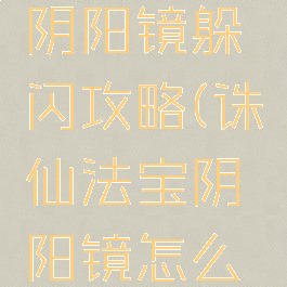 诛仙手游阴阳镜躲闪攻略(诛仙法宝阴阳镜怎么获得)
