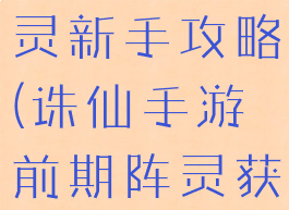诛仙手游阵灵新手攻略(诛仙手游前期阵灵获得)