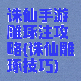诛仙手游雕琢注攻略(诛仙雕琢技巧)