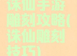 诛仙手游雕刻攻略(诛仙雕刻技巧)