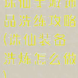 诛仙手游饰品洗练攻略(诛仙装备洗炼怎么做)