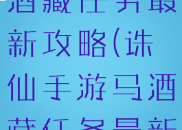 诛仙手游马酒藏任务最新攻略(诛仙手游马酒藏任务最新攻略大全)