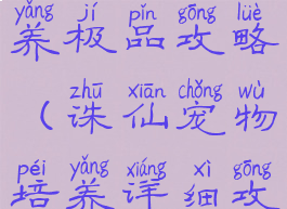 诛仙手游驯养极品攻略(诛仙宠物培养详细攻略)