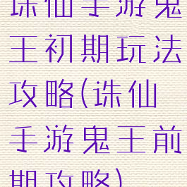 诛仙手游鬼王初期玩法攻略(诛仙手游鬼王前期攻略)