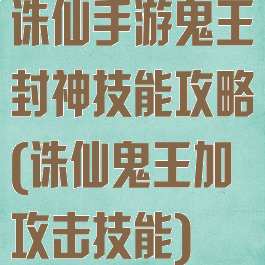 诛仙手游鬼王封神技能攻略(诛仙鬼王加攻击技能)