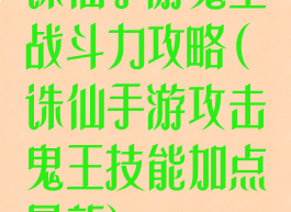 诛仙手游鬼王战斗力攻略(诛仙手游攻击鬼王技能加点最新)