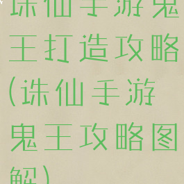 诛仙手游鬼王打造攻略(诛仙手游鬼王攻略图解)