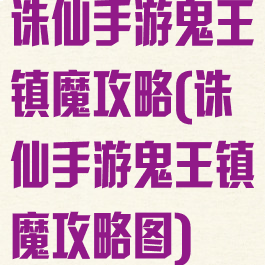 诛仙手游鬼王镇魔攻略(诛仙手游鬼王镇魔攻略图)