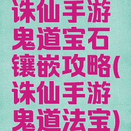 诛仙手游鬼道宝石镶嵌攻略(诛仙手游鬼道法宝)