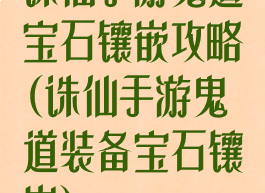 诛仙手游鬼道宝石镶嵌攻略(诛仙手游鬼道装备宝石镶嵌)