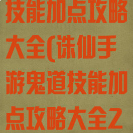 诛仙手游鬼道技能加点攻略大全(诛仙手游鬼道技能加点攻略大全2020)