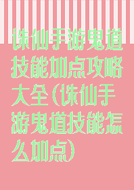 诛仙手游鬼道技能加点攻略大全(诛仙手游鬼道技能怎么加点)