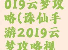 诛仙手游2019云梦攻略(诛仙手游2019云梦攻略视频)