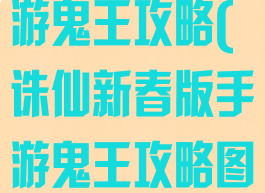 诛仙新春版手游鬼王攻略(诛仙新春版手游鬼王攻略图)