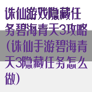 诛仙游戏隐藏任务碧海青天3攻略(诛仙手游碧海青天3隐藏任务怎么做)