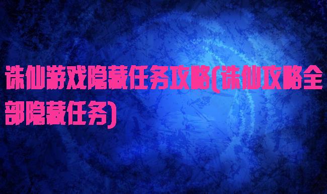 诛仙游戏隐藏任务攻略(诛仙攻略全部隐藏任务)