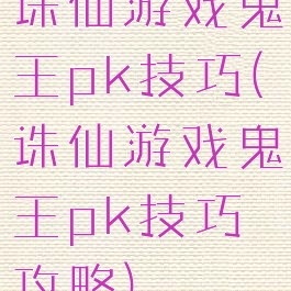 诛仙游戏鬼王pk技巧(诛仙游戏鬼王pk技巧攻略)