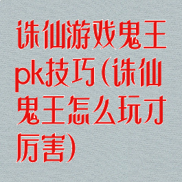 诛仙游戏鬼王pk技巧(诛仙鬼王怎么玩才厉害)