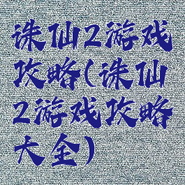 诛仙2游戏攻略(诛仙2游戏攻略大全)
