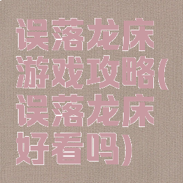 误落龙床游戏攻略(误落龙床好看吗)