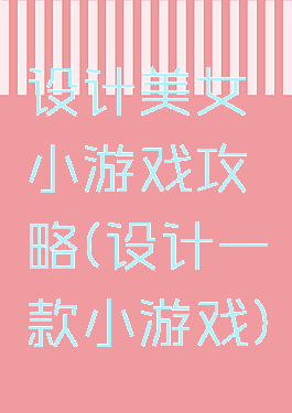 设计美女小游戏攻略(设计一款小游戏)