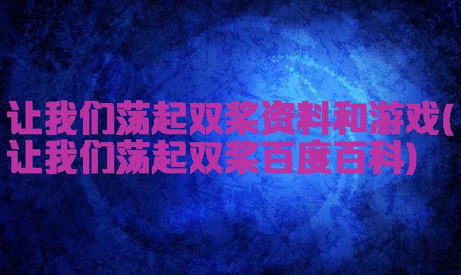 让我们荡起双桨资料和游戏(让我们荡起双桨百度百科)