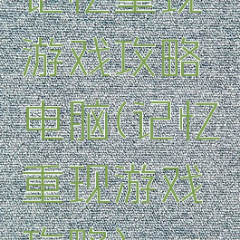 记忆重现游戏攻略电脑(记忆重现游戏攻略)