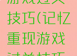 记忆重现游戏过关技巧(记忆重现游戏过关技巧攻略)