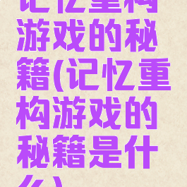 记忆重构游戏的秘籍(记忆重构游戏的秘籍是什么)