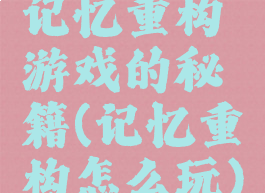 记忆重构游戏的秘籍(记忆重构怎么玩)