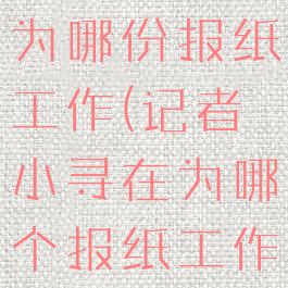 记者小寻在为哪份报纸工作(记者小寻在为哪个报纸工作)