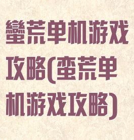 蠻荒单机游戏攻略(蛮荒单机游戏攻略)