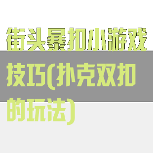 街头暴扣小游戏技巧(扑克双扣的玩法)