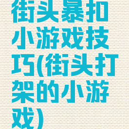 街头暴扣小游戏技巧(街头打架的小游戏)