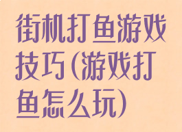 街机打鱼游戏技巧(游戏打鱼怎么玩)