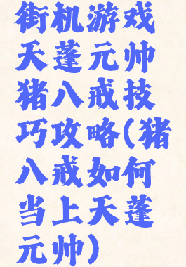 街机游戏天蓬元帅猪八戒技巧攻略(猪八戒如何当上天蓬元帅)