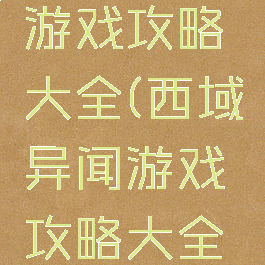 西域异闻游戏攻略大全(西域异闻游戏攻略大全最新)