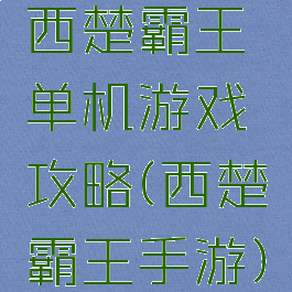 西楚霸王单机游戏攻略(西楚霸王手游)