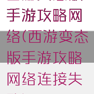 西游变态版手游攻略网络(西游变态版手游攻略网络连接失败)