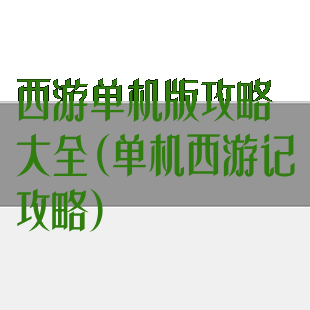 西游单机版攻略大全(单机西游记攻略)