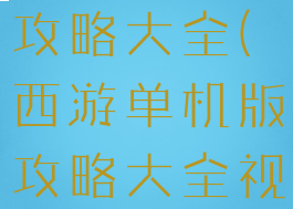 西游单机版攻略大全(西游单机版攻略大全视频)