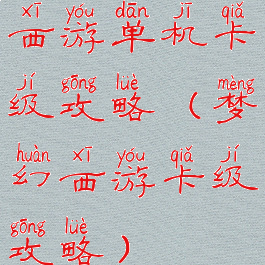 西游单机卡级攻略(梦幻西游卡级攻略)
