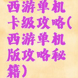 西游单机卡级攻略(西游单机版攻略秘籍)