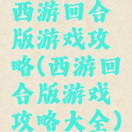 西游回合版游戏攻略(西游回合版游戏攻略大全)