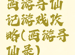 西游寻仙记游戏攻略(西游寻仙录)
