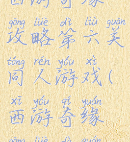西游奇缘攻略第六关同人游戏(西游奇缘攻略大全)