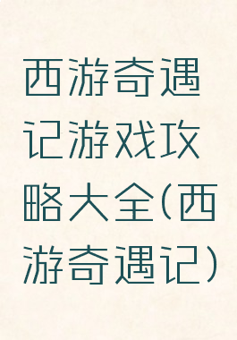 西游奇遇记游戏攻略大全(西游奇遇记)