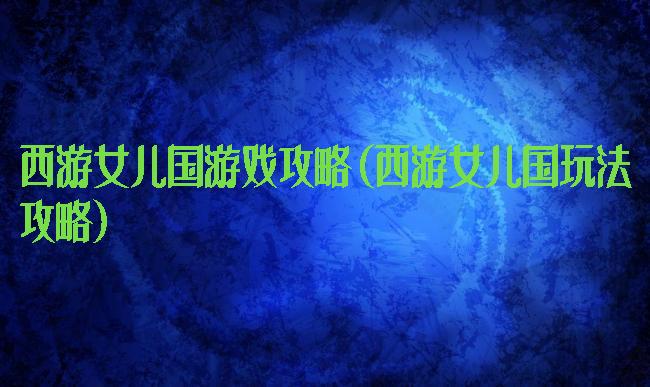 西游女儿国游戏攻略(西游女儿国玩法攻略)