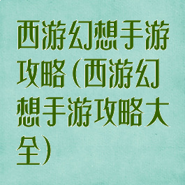 西游幻想手游攻略(西游幻想手游攻略大全)